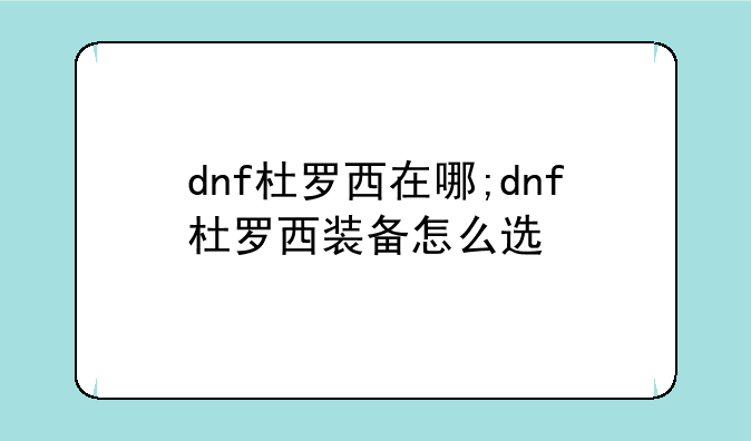 dnf杜罗西在哪;dnf杜罗西装备怎么选
