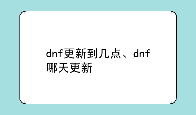 dnf更新到几点、dnf哪天更新