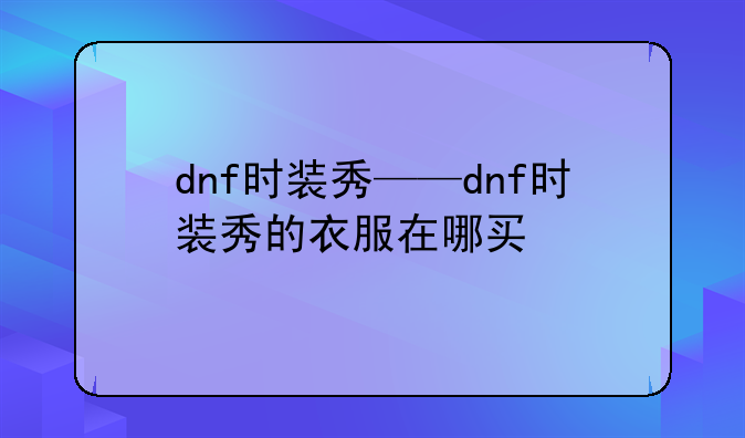 dnf时装秀——dnf时装秀的衣服在哪买
