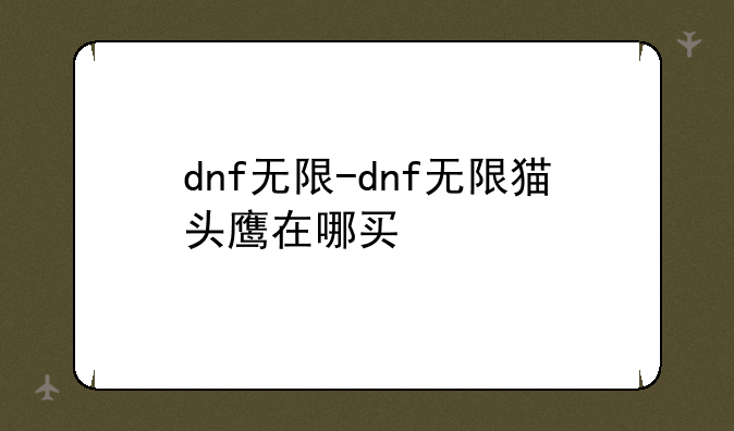 dnf无限-dnf无限猫头鹰在哪买