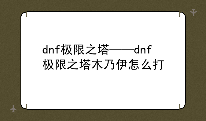dnf极限之塔——dnf极限之塔木乃伊怎么打