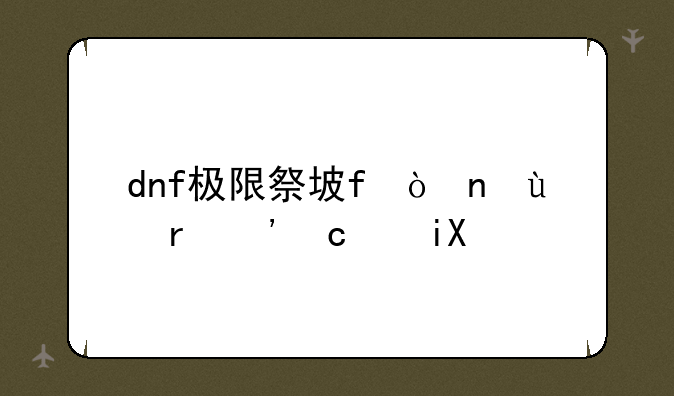 dnf极限祭坛时间--dnf极限祭坛boss按x
