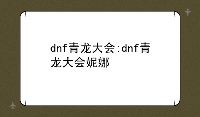 dnf青龙大会:dnf青龙大会妮娜