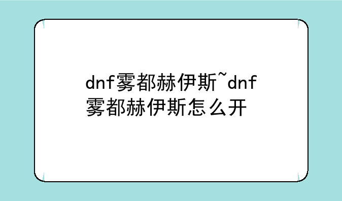dnf雾都赫伊斯~dnf雾都赫伊斯怎么开