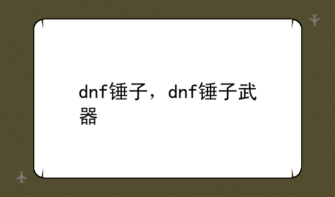 dnf锤子，dnf锤子武器