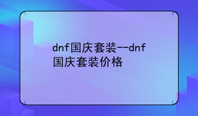 dnf国庆套装--dnf国庆套装价格