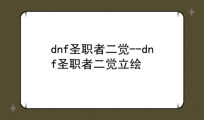 dnf圣职者二觉--dnf圣职者二觉立绘