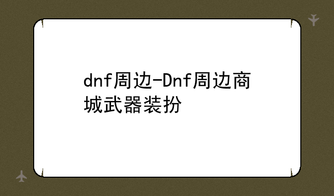 dnf周边-Dnf周边商城武器装扮