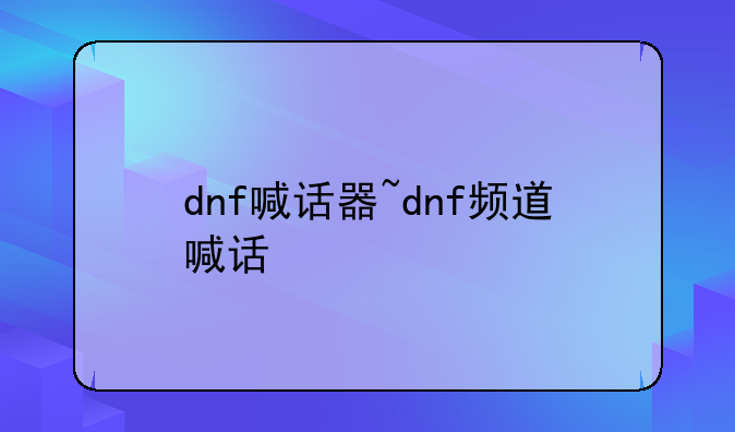 dnf喊话器~dnf频道喊话