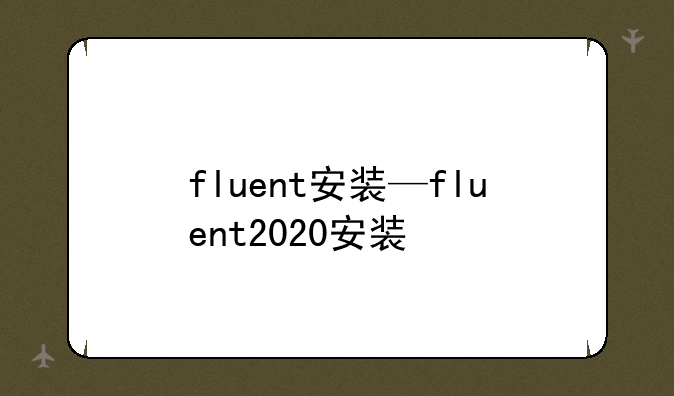 fluent安装—fluent2020安装
