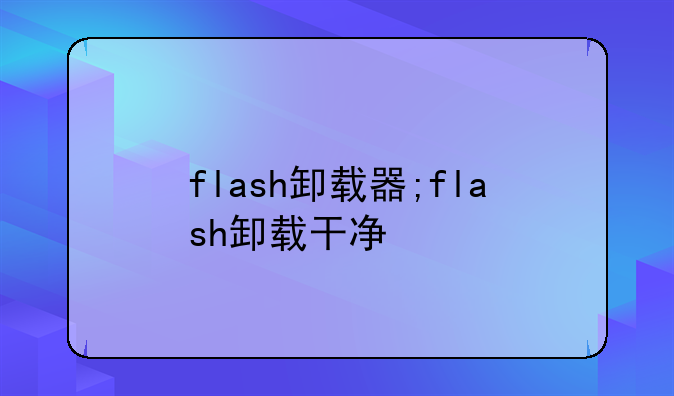 flash卸载器;flash卸载干净