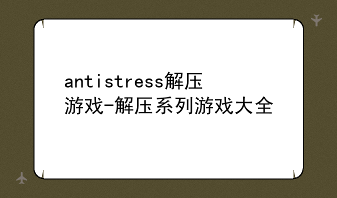 antistress解压游戏-解压系列游戏大全