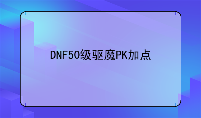 DNF50级驱魔PK加点