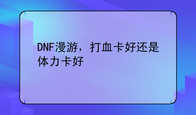 DNF漫游，打血卡好还是体力卡好