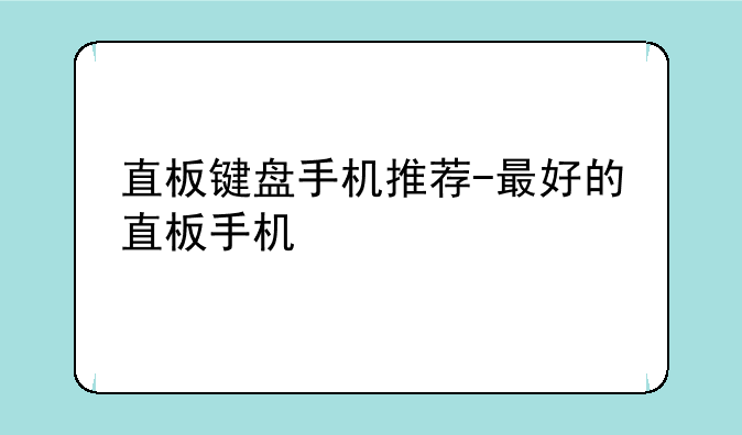 直板键盘手机推荐-最好的直板手机