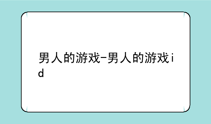 男人的游戏-男人的游戏id