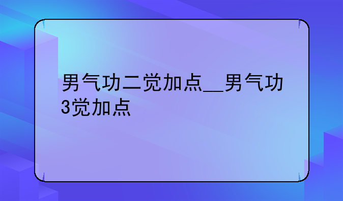 男气功二觉加点__男气功3觉加点
