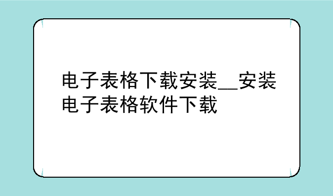 电子表格下载安装__安装电子表格软件下载