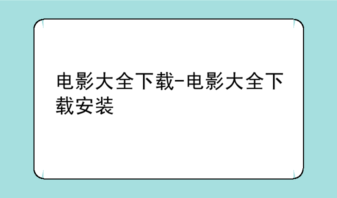 电影大全下载-电影大全下载安装