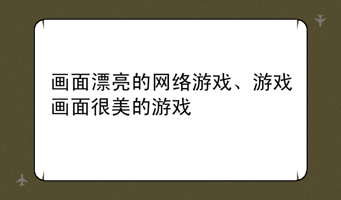 画面漂亮的网络游戏、游戏画面很美的游戏
