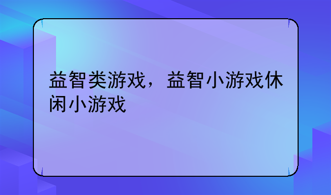 益智类游戏，益智小游戏休闲小游戏
