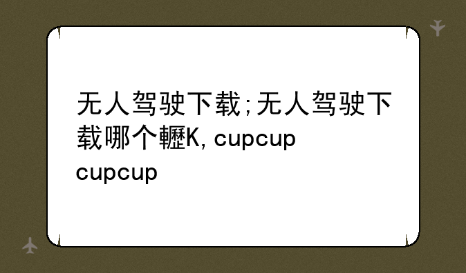 无人驾驶下载;无人驾驶下载哪个软件