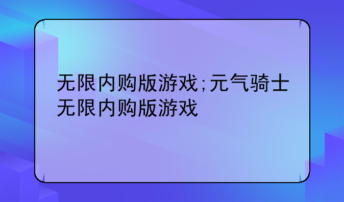 无限内购版游戏;元气骑士无限内购版游戏