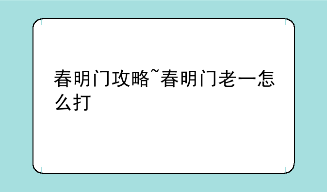 春明门攻略~春明门老一怎么打