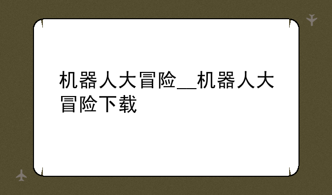 机器人大冒险__机器人大冒险下载