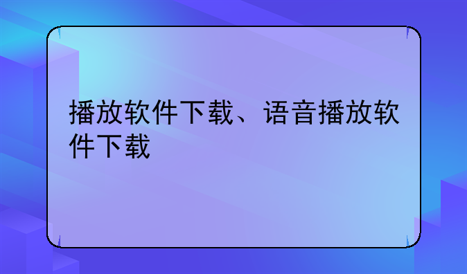 播放软件下载、语音播放软件下载