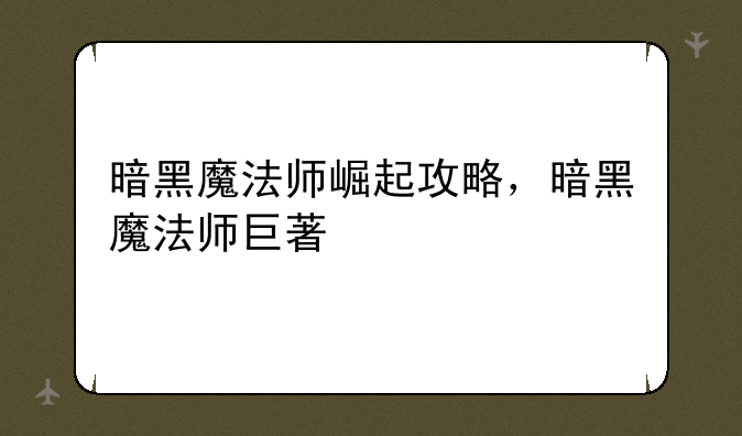 暗黑魔法师崛起攻略，暗黑魔法师巨著