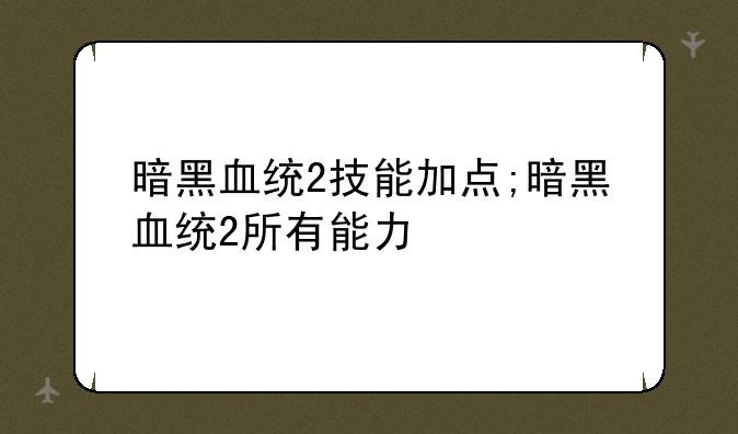 暗黑血统2技能加点;暗黑血统2所有能力
