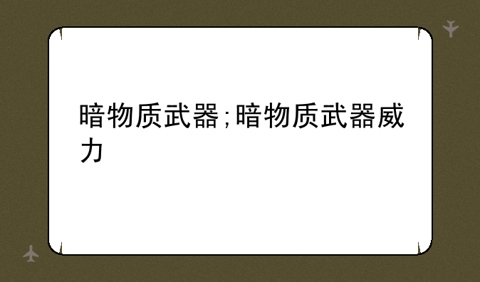 暗物质武器;暗物质武器威力