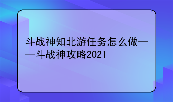 斗战神知北游任务怎么做——斗战神攻略2021
