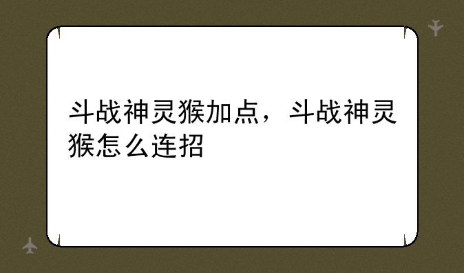 斗战神灵猴加点，斗战神灵猴怎么连招