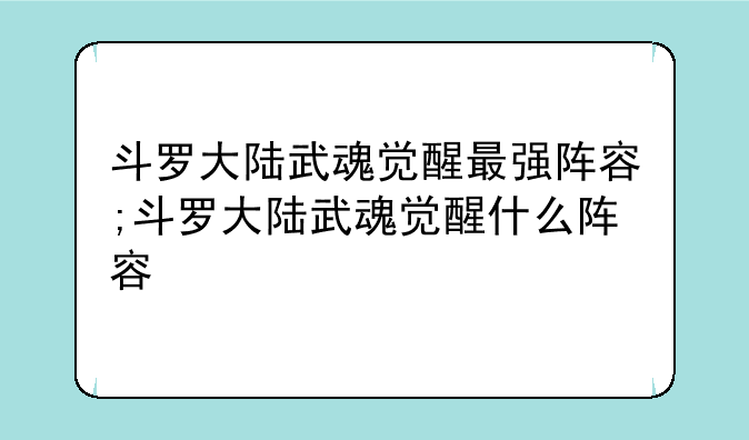 斗罗大陆武魂觉醒最强阵容;斗罗大陆武魂觉醒什么阵容
