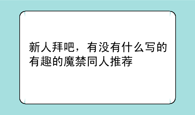 新人拜吧，有没有什么写的有趣的魔禁同人推荐