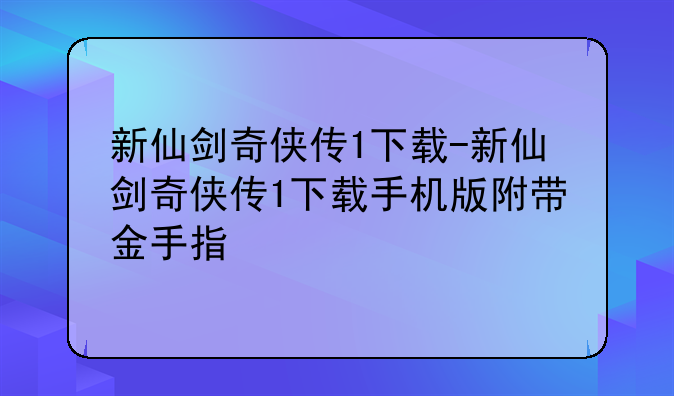 新仙剑奇侠传1下载-新仙剑奇侠传1下载手机版附带金手指