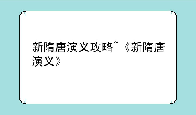 新隋唐演义攻略~《新隋唐演义》