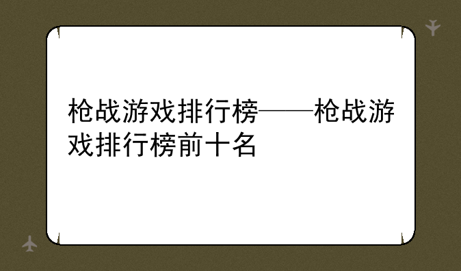 枪战游戏排行榜——枪战游戏排行榜前十名