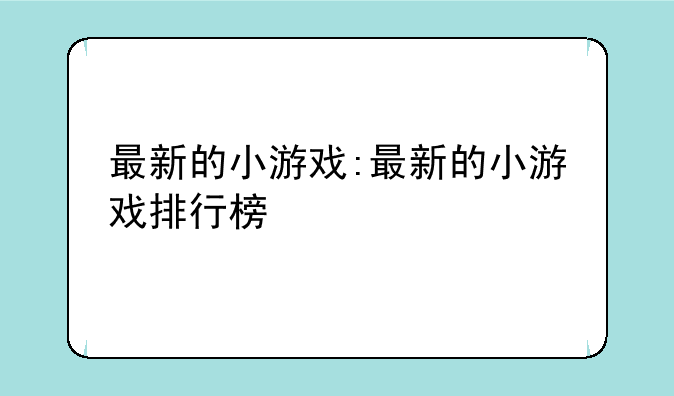 最新的小游戏:最新的小游戏排行榜