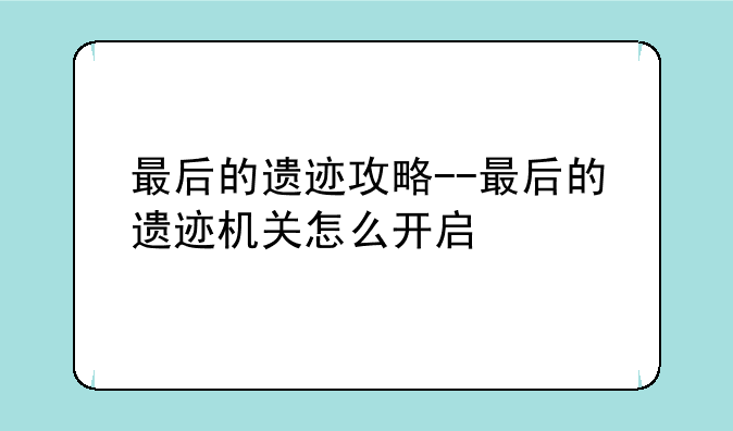 最后的遗迹攻略--最后的遗迹机关怎么开启