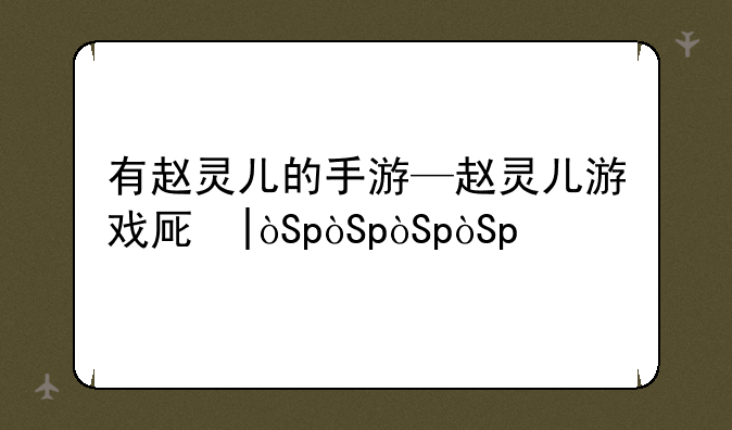 有赵灵儿的手游—赵灵儿游戏原画