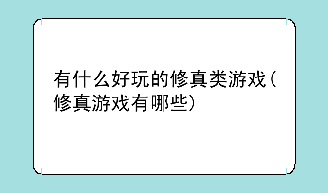有什么好玩的修真类游戏(修真游戏有哪些)