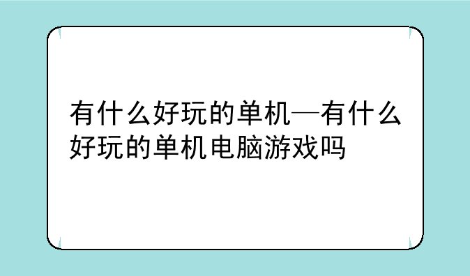 有什么好玩的单机—有什么好玩的单机电脑游戏吗