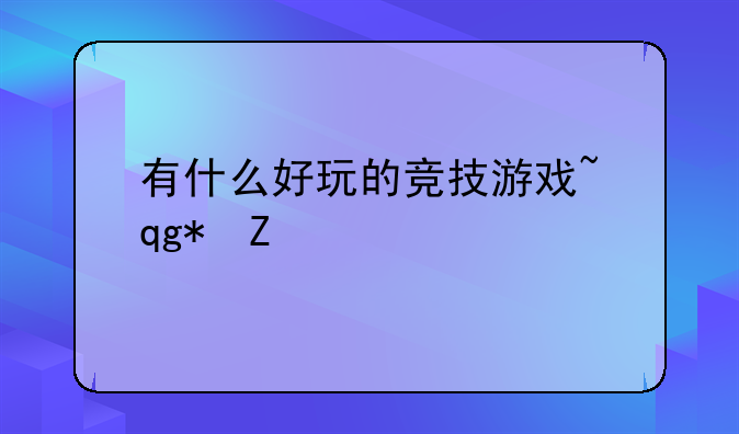 有什么好玩的竞技游戏~推荐的竞技游戏