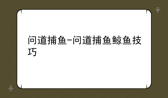 问道捕鱼-问道捕鱼鲸鱼技巧