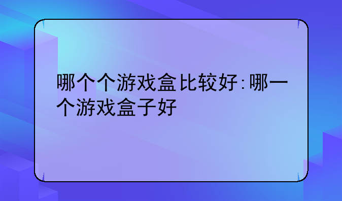 哪个个游戏盒比较好:哪一个游戏盒子好