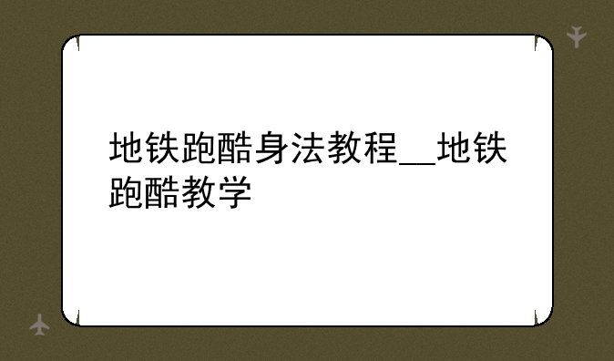 地铁跑酷身法教程__地铁跑酷教学