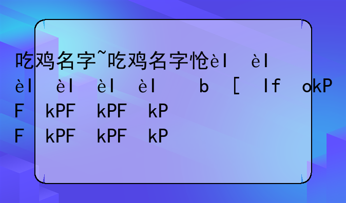 吃鸡名字~吃鸡名字怎么加符号